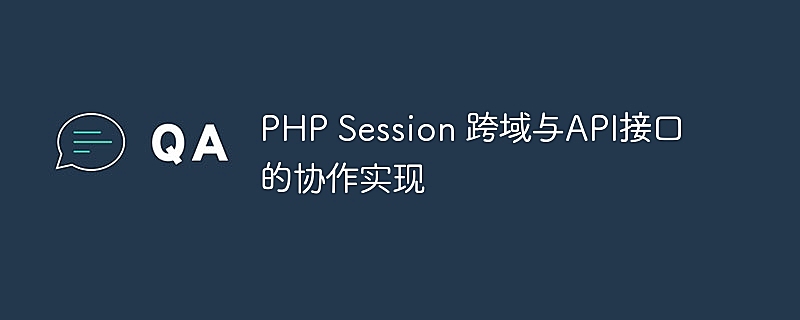 PHP Session 跨域与API接口的协作实现