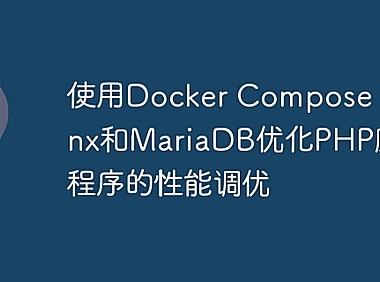 使用Docker Compose、Nginx和MariaDB优化PHP应用程序的性能调优