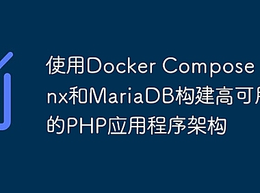 使用Docker Compose、Nginx和MariaDB构建高可用性的PHP应用程序架构