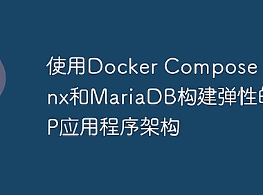 使用Docker Compose、Nginx和MariaDB构建弹性的PHP应用程序架构