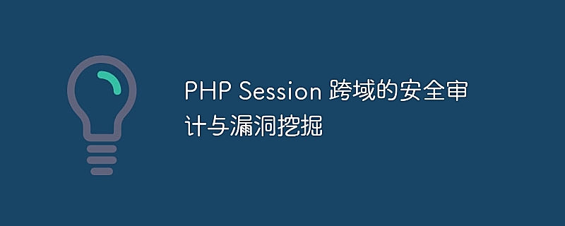 PHP Session 跨域的安全审计与漏洞挖掘