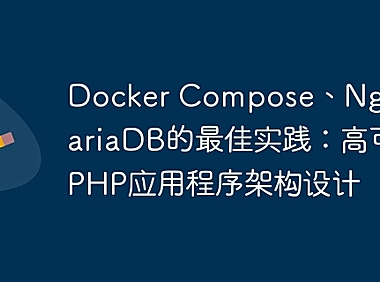 Docker Compose、Nginx和MariaDB的最佳实践：高可用PHP应用程序架构设计