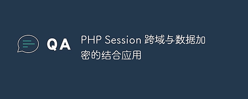 PHP Session 跨域与数据加密的结合应用