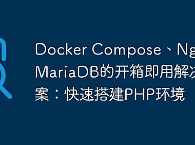 Docker Compose、Nginx和MariaDB的开箱即用解决方案：快速搭建PHP环境