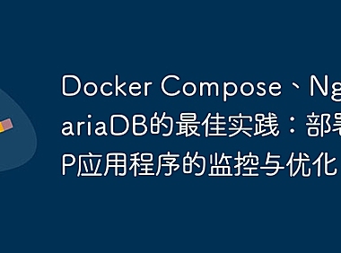 Docker Compose、Nginx和MariaDB的最佳实践：部署PHP应用程序的监控与优化
