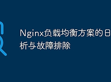 Nginx负载均衡方案的日志分析与故障排除