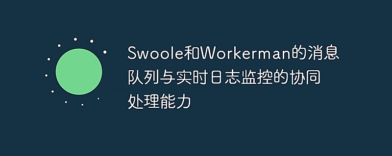 Swoole和Workerman的消息队列与实时日志监控的协同处理能力