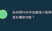 如何用PHP开发微信小程序的音乐播放功能？