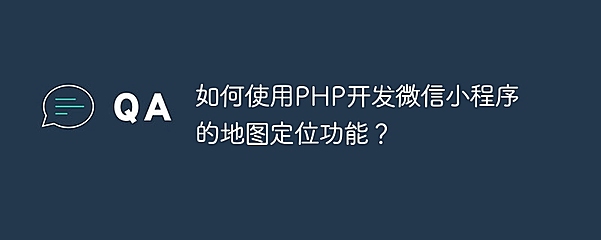如何使用PHP开发微信小程序的地图定位功能？