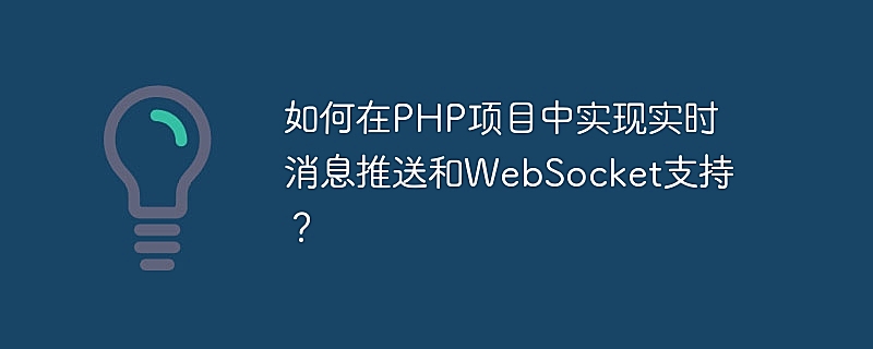 如何在PHP项目中实现实时消息推送和WebSocket支持？