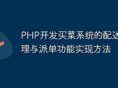 PHP开发买菜系统的配送员管理与派单功能实现方法