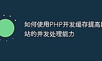 如何使用PHP开发缓存提高网站的并发处理能力