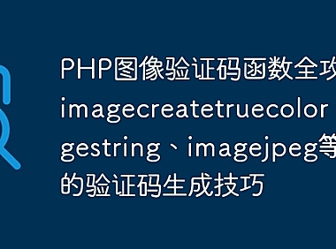 PHP图像验证码函数全攻略：imagecreatetruecolor、imagestring、imagejpeg等函数的验证码生成技巧