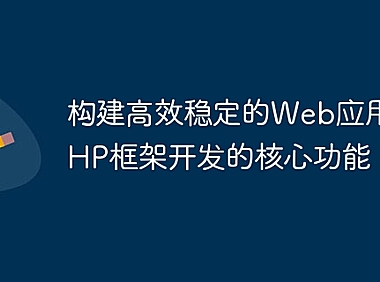 构建高效稳定的Web应用：PHP框架开发的核心功能