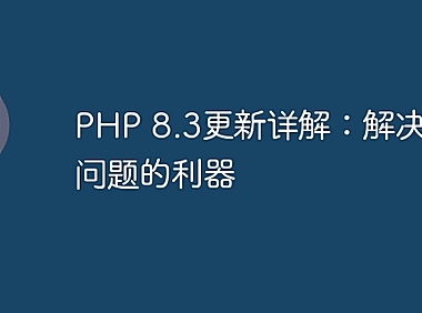 PHP 8.3更新详解：解决烦人问题的利器