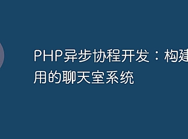 PHP异步协程开发：构建高可用的聊天室系统