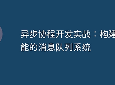 异步协程开发实战：构建高性能的消息队列系统