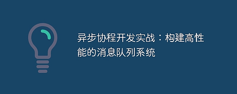 异步协程开发实战：构建高性能的消息队列系统