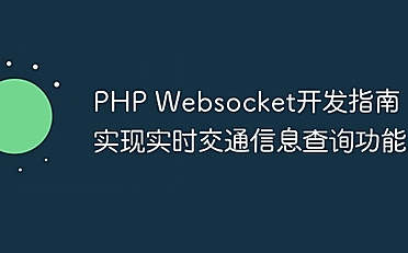 PHP Websocket开发指南,实现实时交通信息查询功能